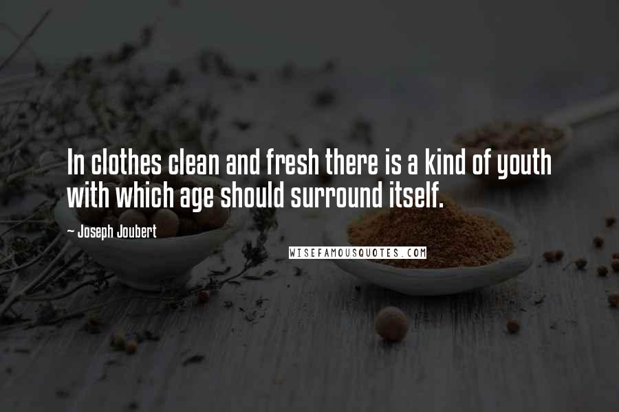 Joseph Joubert Quotes: In clothes clean and fresh there is a kind of youth with which age should surround itself.