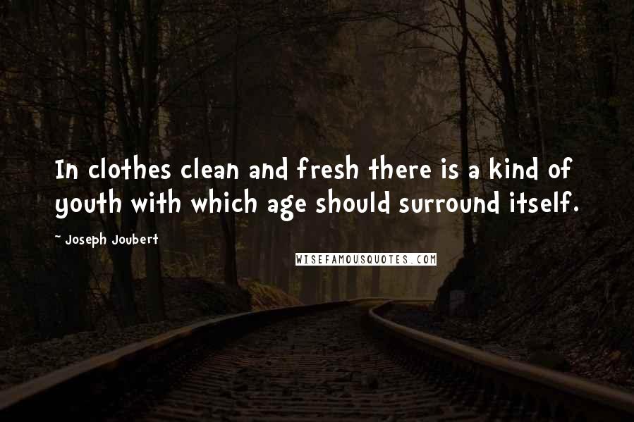 Joseph Joubert Quotes: In clothes clean and fresh there is a kind of youth with which age should surround itself.