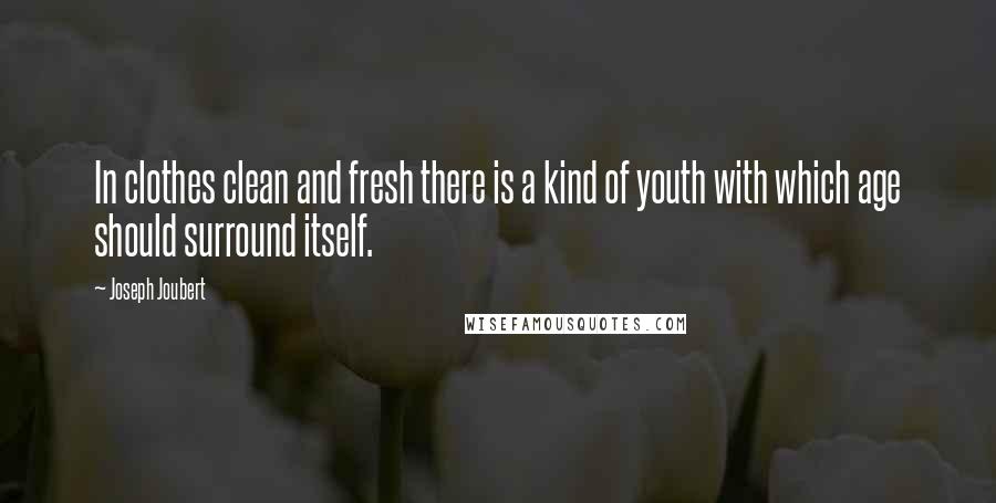 Joseph Joubert Quotes: In clothes clean and fresh there is a kind of youth with which age should surround itself.