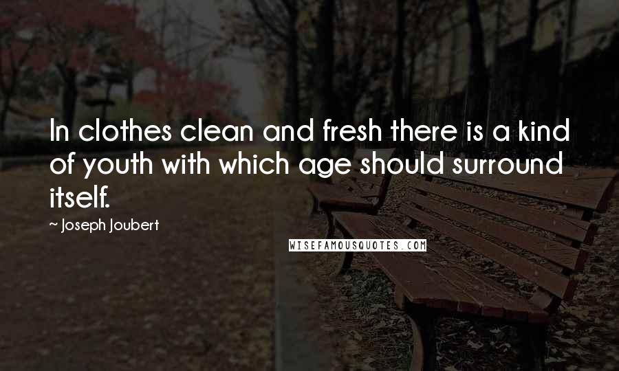 Joseph Joubert Quotes: In clothes clean and fresh there is a kind of youth with which age should surround itself.