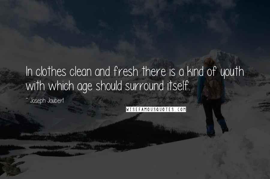 Joseph Joubert Quotes: In clothes clean and fresh there is a kind of youth with which age should surround itself.