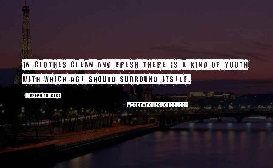 Joseph Joubert Quotes: In clothes clean and fresh there is a kind of youth with which age should surround itself.