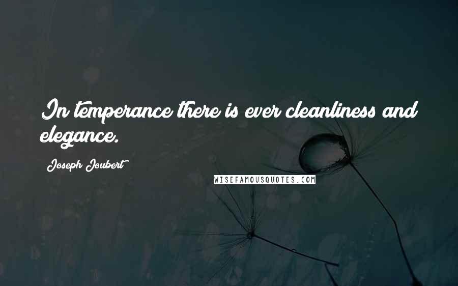 Joseph Joubert Quotes: In temperance there is ever cleanliness and elegance.