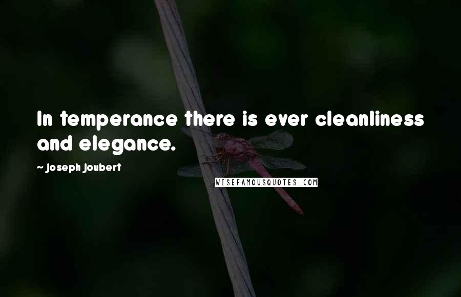 Joseph Joubert Quotes: In temperance there is ever cleanliness and elegance.