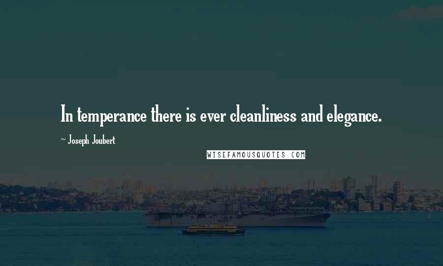 Joseph Joubert Quotes: In temperance there is ever cleanliness and elegance.