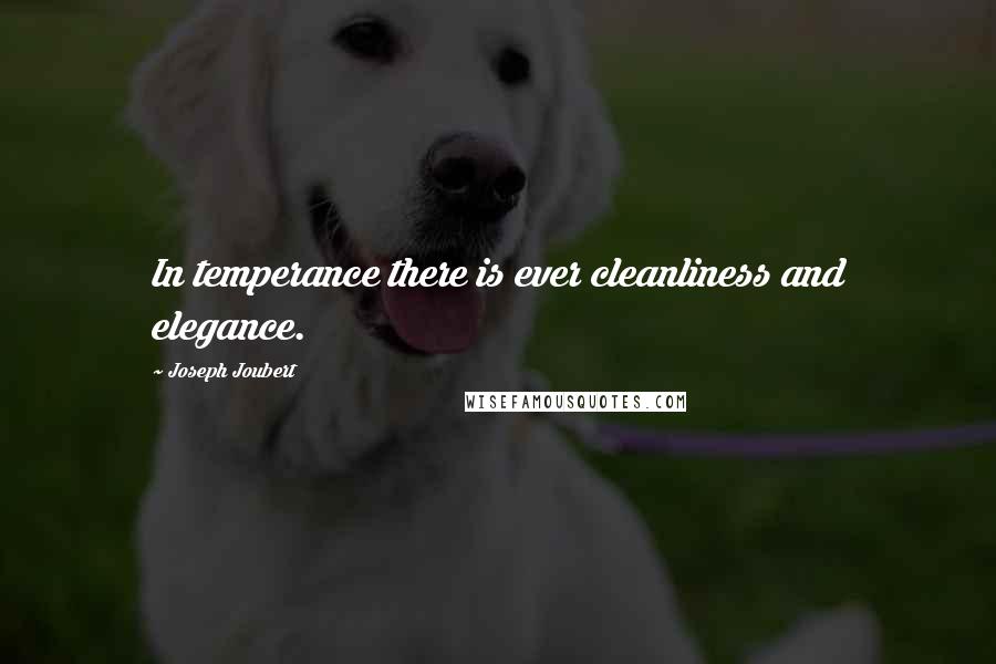 Joseph Joubert Quotes: In temperance there is ever cleanliness and elegance.