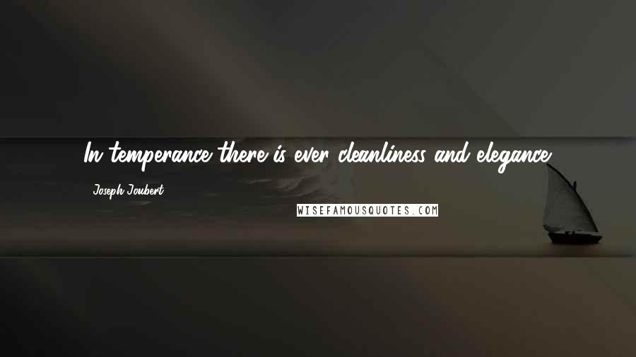 Joseph Joubert Quotes: In temperance there is ever cleanliness and elegance.