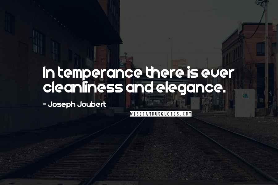 Joseph Joubert Quotes: In temperance there is ever cleanliness and elegance.