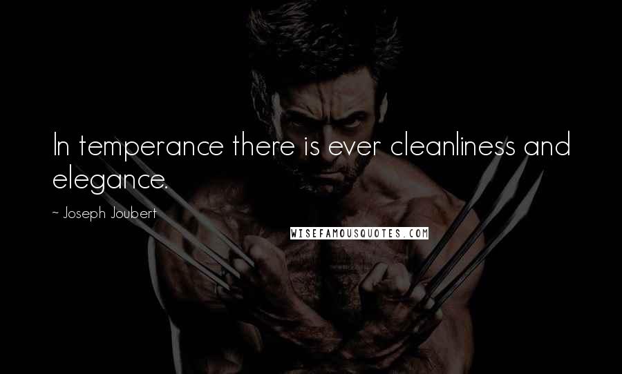 Joseph Joubert Quotes: In temperance there is ever cleanliness and elegance.