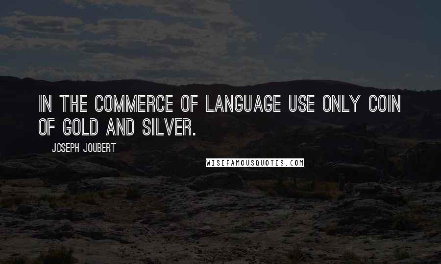 Joseph Joubert Quotes: In the commerce of language use only coin of gold and silver.