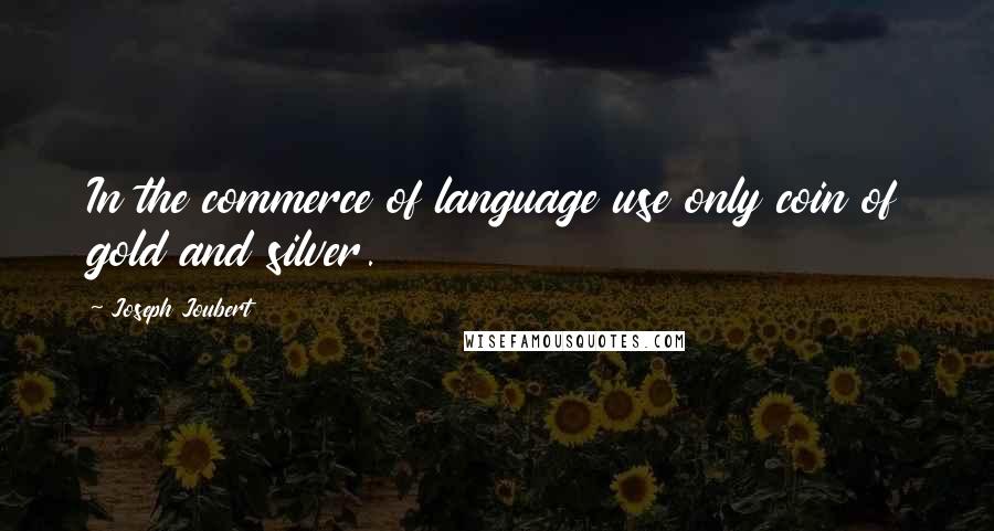 Joseph Joubert Quotes: In the commerce of language use only coin of gold and silver.