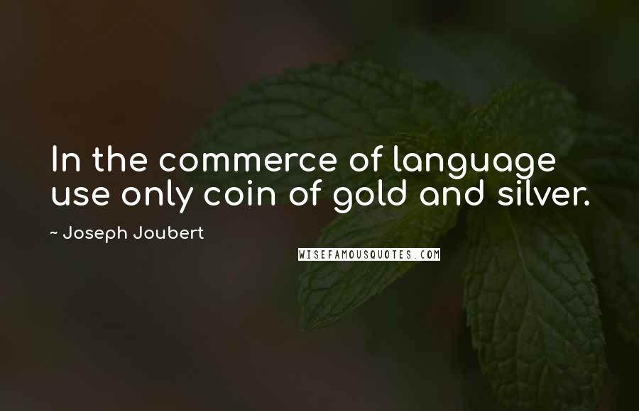 Joseph Joubert Quotes: In the commerce of language use only coin of gold and silver.