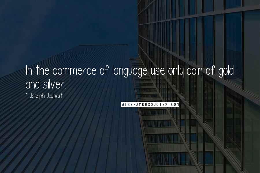 Joseph Joubert Quotes: In the commerce of language use only coin of gold and silver.