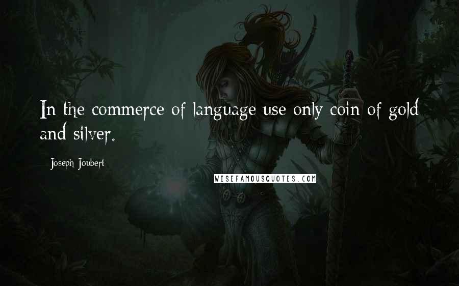 Joseph Joubert Quotes: In the commerce of language use only coin of gold and silver.