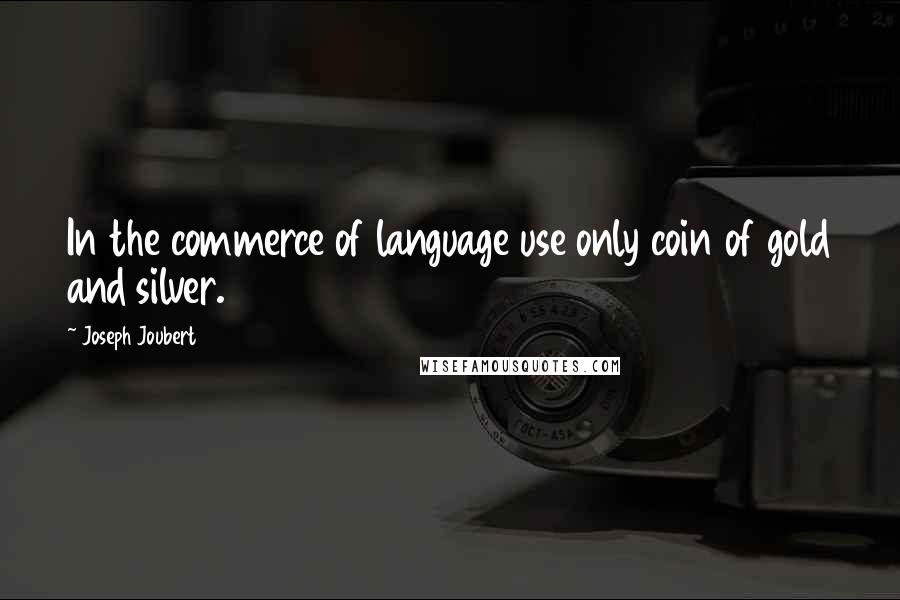 Joseph Joubert Quotes: In the commerce of language use only coin of gold and silver.
