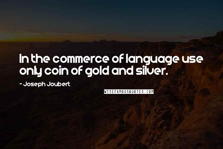 Joseph Joubert Quotes: In the commerce of language use only coin of gold and silver.