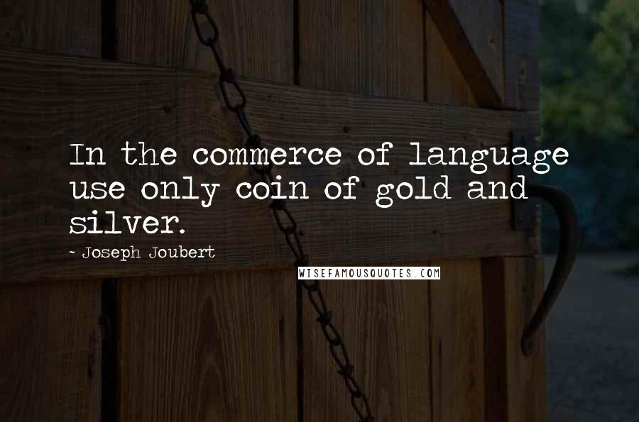 Joseph Joubert Quotes: In the commerce of language use only coin of gold and silver.