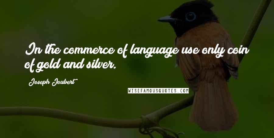 Joseph Joubert Quotes: In the commerce of language use only coin of gold and silver.