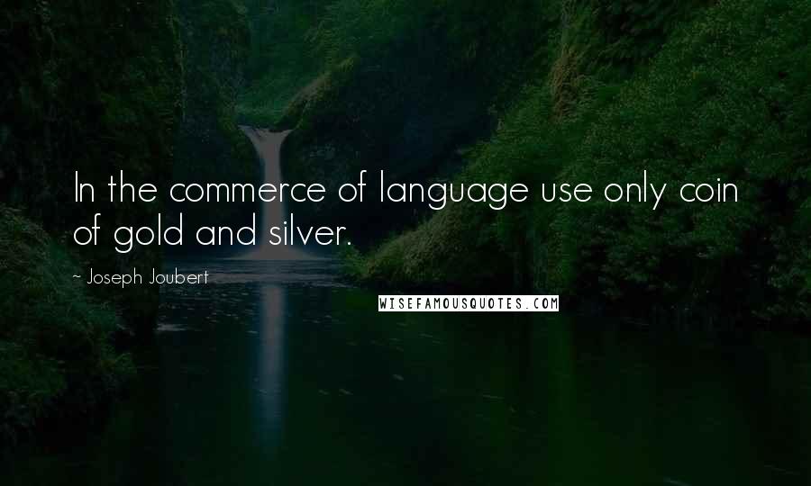 Joseph Joubert Quotes: In the commerce of language use only coin of gold and silver.