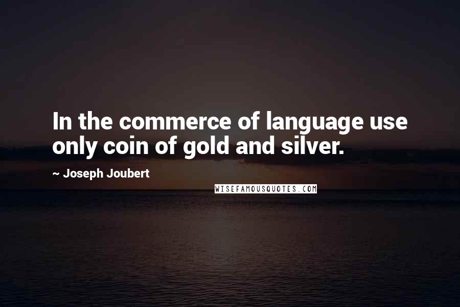 Joseph Joubert Quotes: In the commerce of language use only coin of gold and silver.