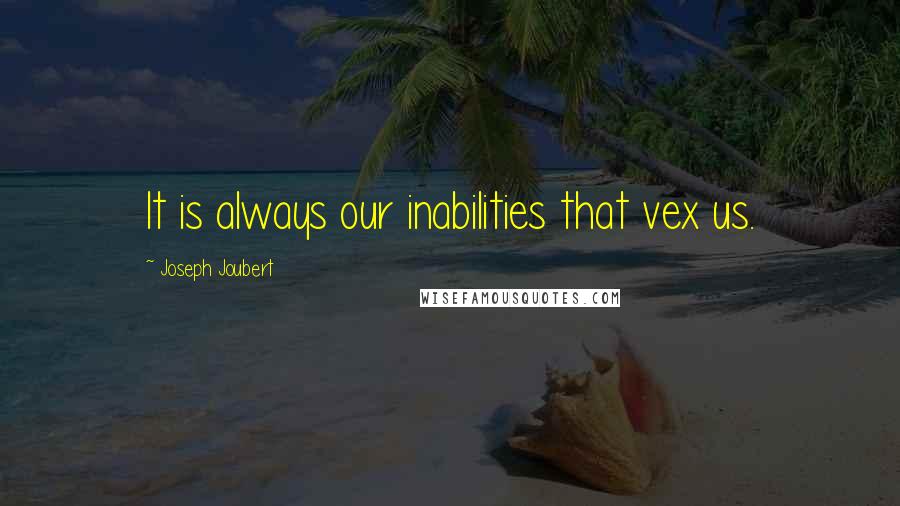 Joseph Joubert Quotes: It is always our inabilities that vex us.