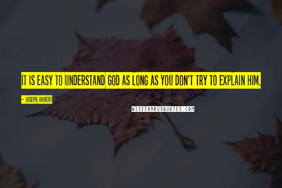 Joseph Joubert Quotes: It is easy to understand God as long as you don't try to explain him.