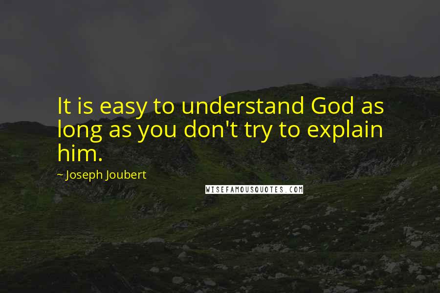 Joseph Joubert Quotes: It is easy to understand God as long as you don't try to explain him.