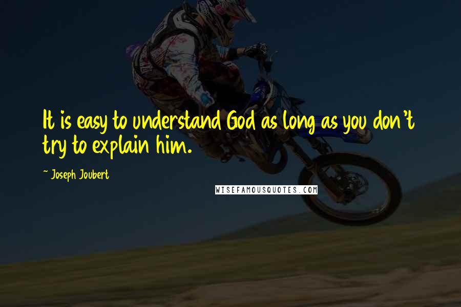 Joseph Joubert Quotes: It is easy to understand God as long as you don't try to explain him.