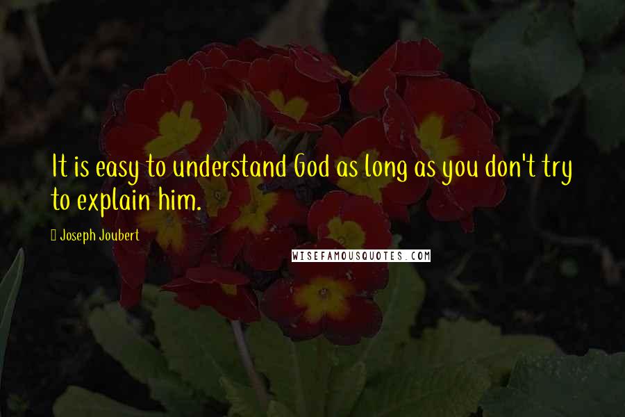 Joseph Joubert Quotes: It is easy to understand God as long as you don't try to explain him.