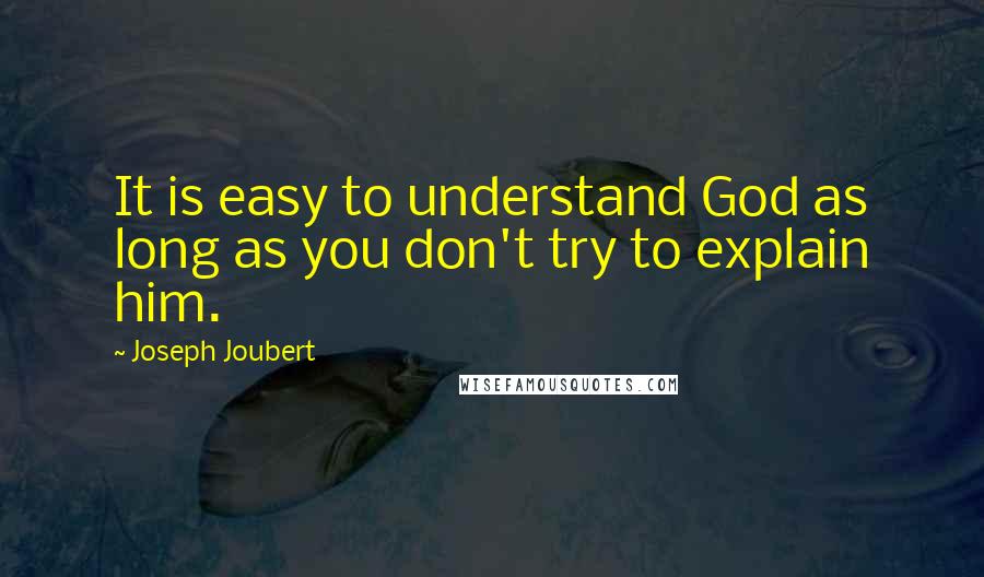 Joseph Joubert Quotes: It is easy to understand God as long as you don't try to explain him.