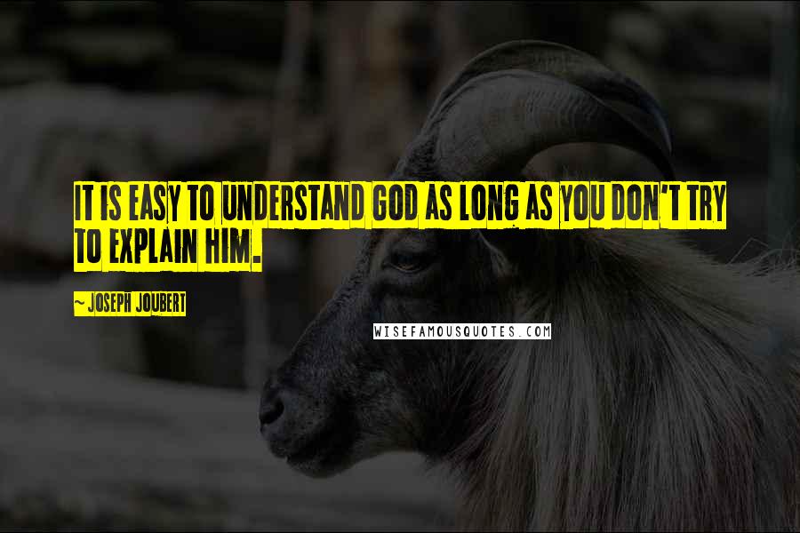 Joseph Joubert Quotes: It is easy to understand God as long as you don't try to explain him.