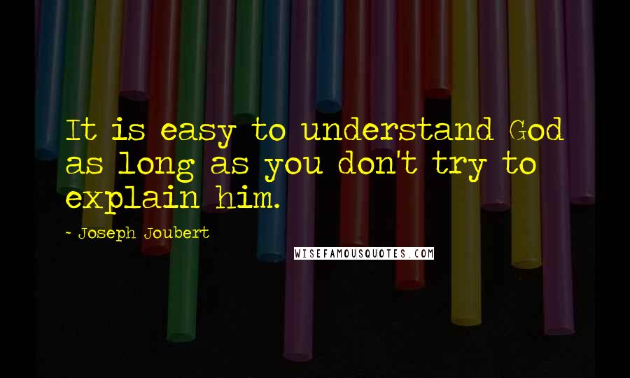 Joseph Joubert Quotes: It is easy to understand God as long as you don't try to explain him.