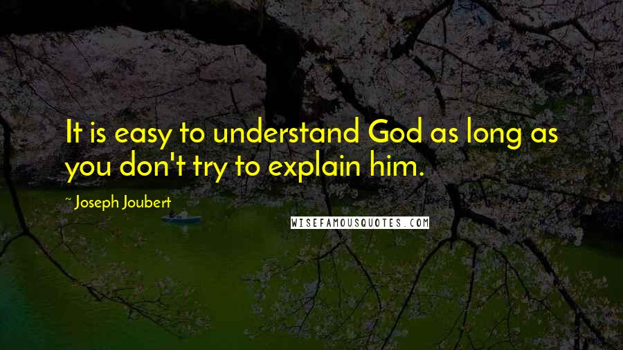 Joseph Joubert Quotes: It is easy to understand God as long as you don't try to explain him.