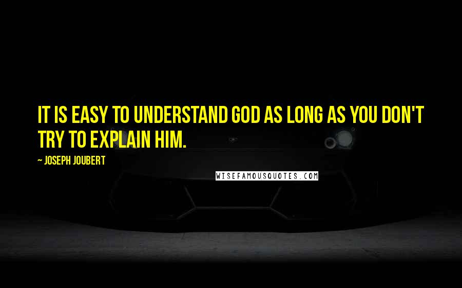Joseph Joubert Quotes: It is easy to understand God as long as you don't try to explain him.