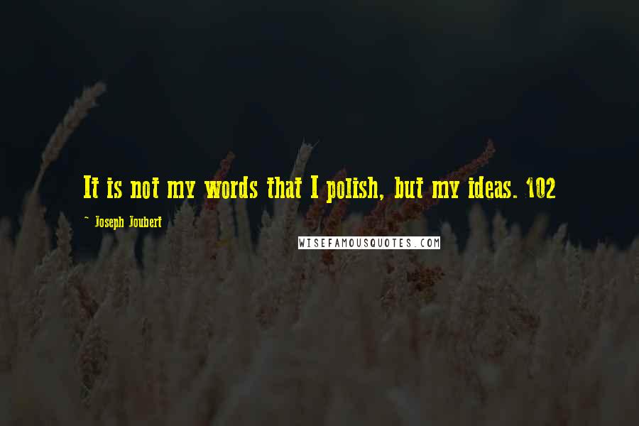 Joseph Joubert Quotes: It is not my words that I polish, but my ideas. 102