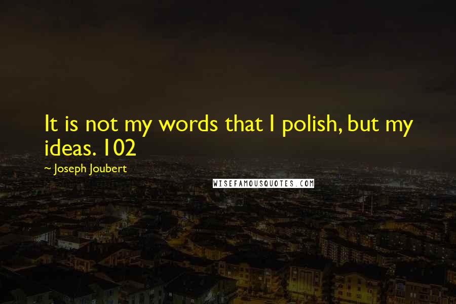 Joseph Joubert Quotes: It is not my words that I polish, but my ideas. 102