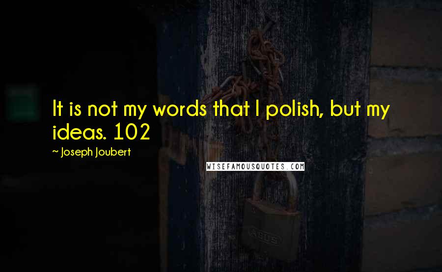 Joseph Joubert Quotes: It is not my words that I polish, but my ideas. 102