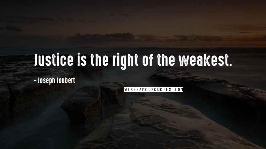 Joseph Joubert Quotes: Justice is the right of the weakest.