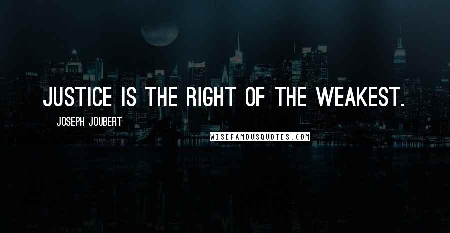 Joseph Joubert Quotes: Justice is the right of the weakest.