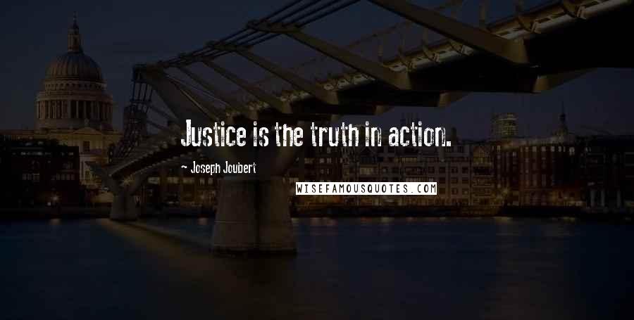 Joseph Joubert Quotes: Justice is the truth in action.