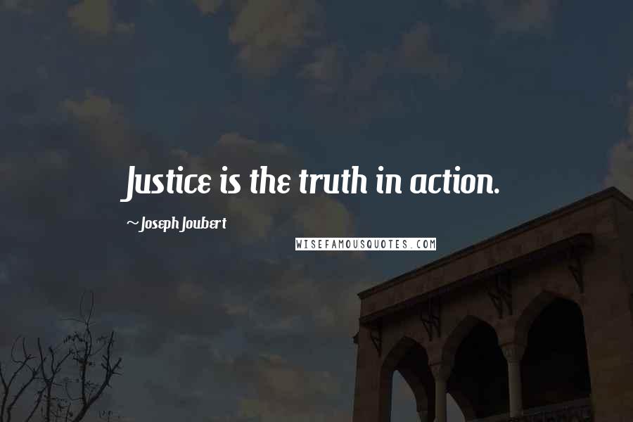 Joseph Joubert Quotes: Justice is the truth in action.