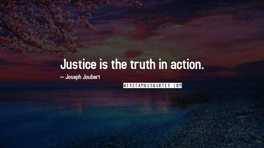 Joseph Joubert Quotes: Justice is the truth in action.