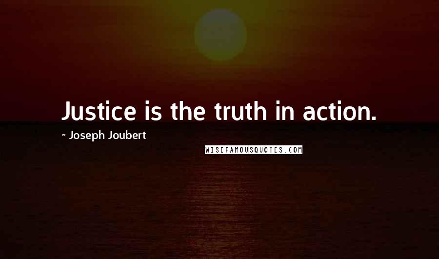 Joseph Joubert Quotes: Justice is the truth in action.