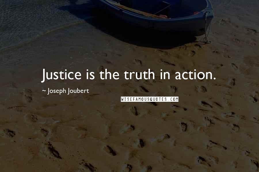 Joseph Joubert Quotes: Justice is the truth in action.