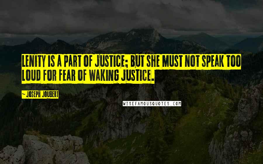 Joseph Joubert Quotes: Lenity is a part of justice; but she must not speak too loud for fear of waking justice.
