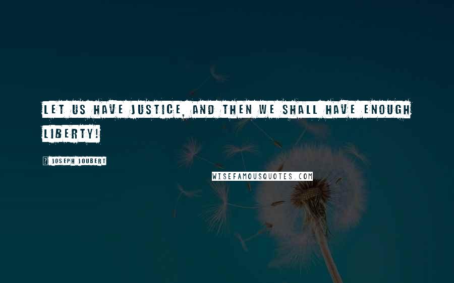 Joseph Joubert Quotes: Let us have justice, and then we shall have enough liberty!