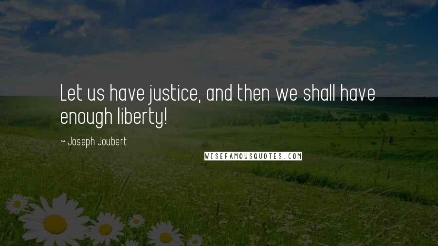 Joseph Joubert Quotes: Let us have justice, and then we shall have enough liberty!