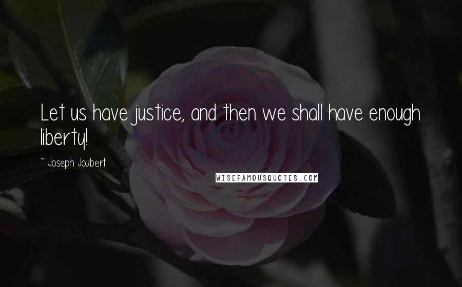 Joseph Joubert Quotes: Let us have justice, and then we shall have enough liberty!