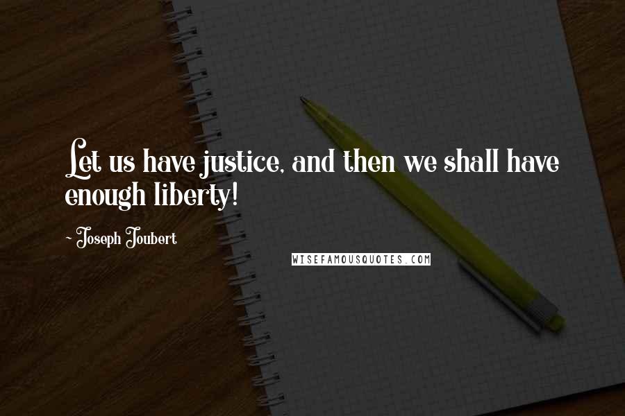 Joseph Joubert Quotes: Let us have justice, and then we shall have enough liberty!