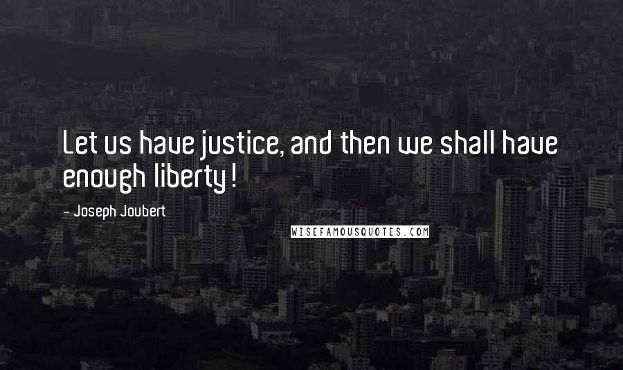 Joseph Joubert Quotes: Let us have justice, and then we shall have enough liberty!